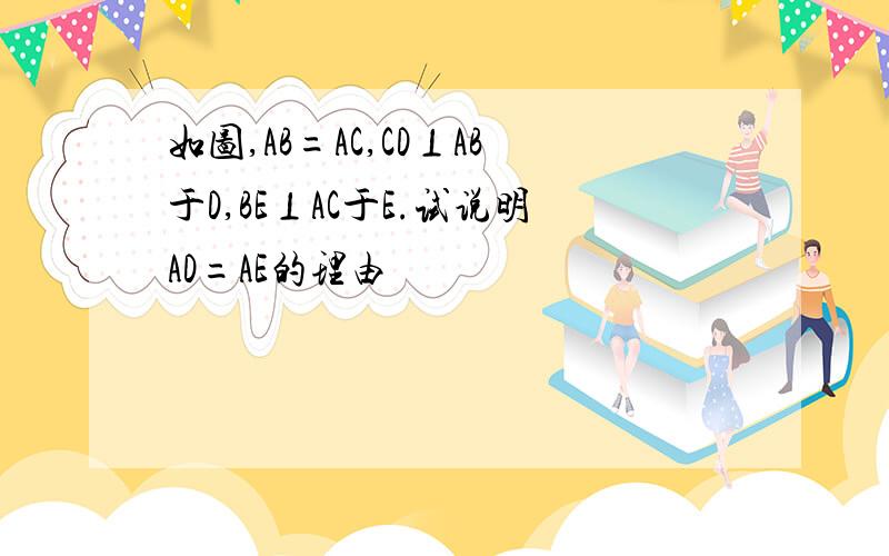 如图,AB=AC,CD⊥AB于D,BE⊥AC于E.试说明AD=AE的理由