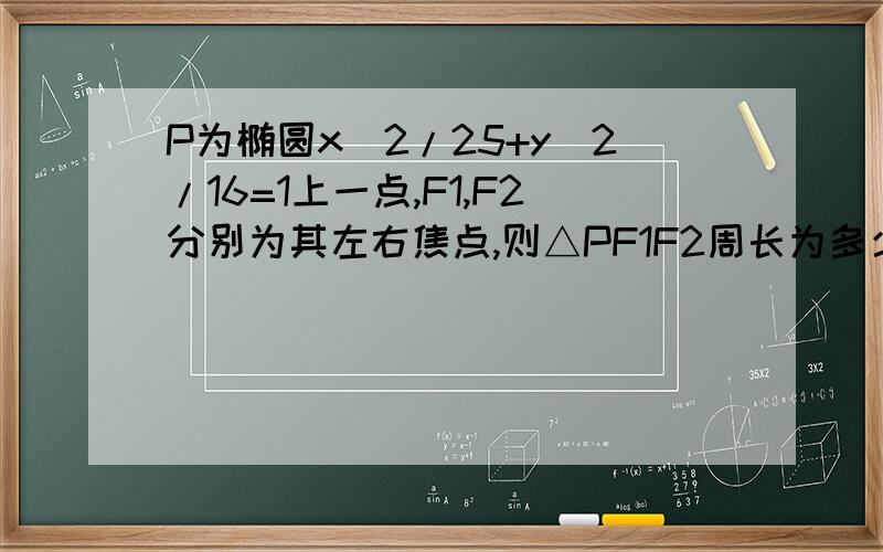 P为椭圆x^2/25+y^2/16=1上一点,F1,F2分别为其左右焦点,则△PF1F2周长为多少?