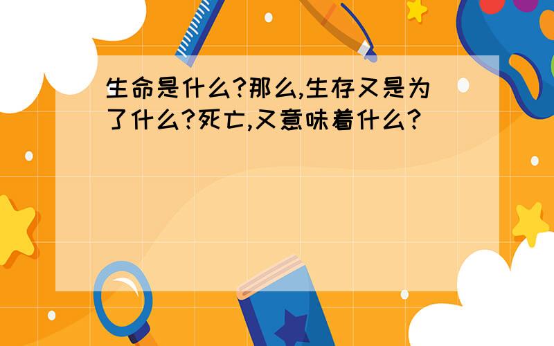 生命是什么?那么,生存又是为了什么?死亡,又意味着什么?