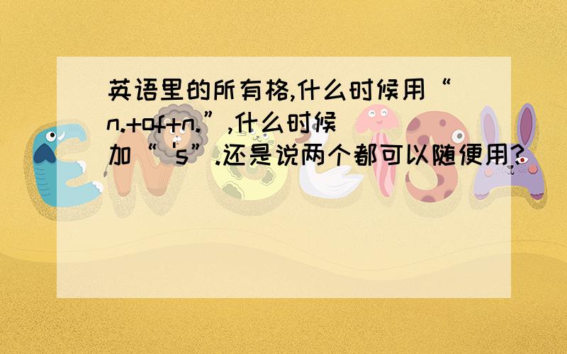 英语里的所有格,什么时候用“n.+of+n.”,什么时候加“ 's”.还是说两个都可以随便用?