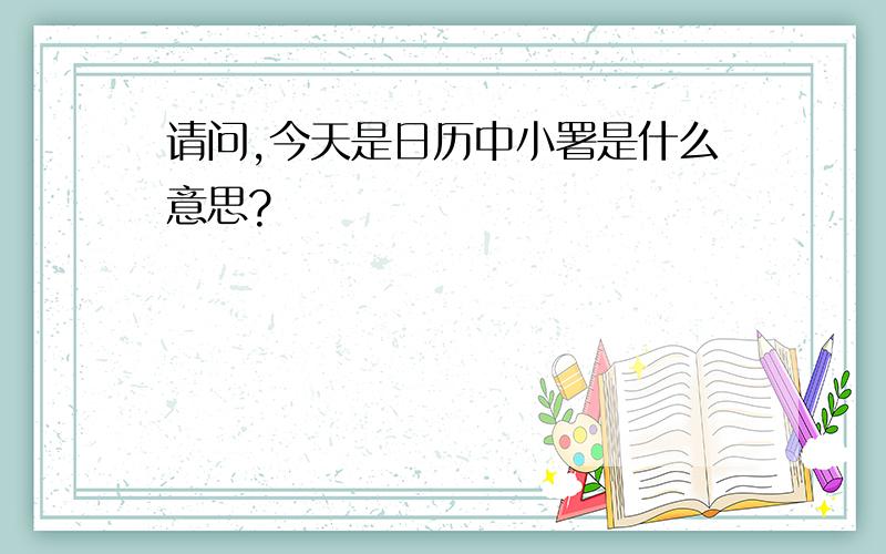 请问,今天是日历中小署是什么意思?