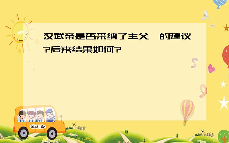 汉武帝是否采纳了主父偃的建议?后来结果如何?