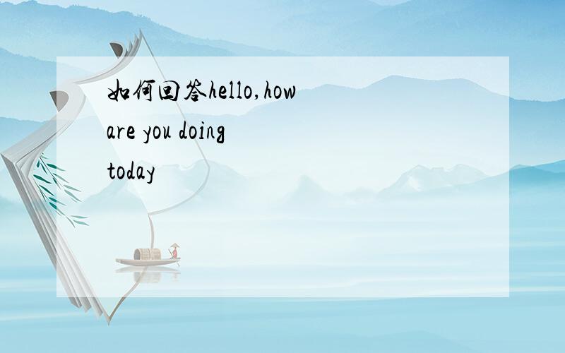 如何回答hello,how are you doing today