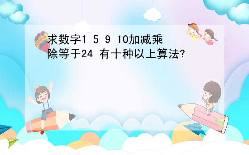 求数字1 5 9 10加减乘除等于24 有十种以上算法?