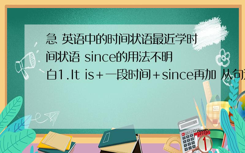 急 英语中的时间状语最近学时间状语 since的用法不明白1.It is＋一段时间＋since再加 从句还是短语2.如果