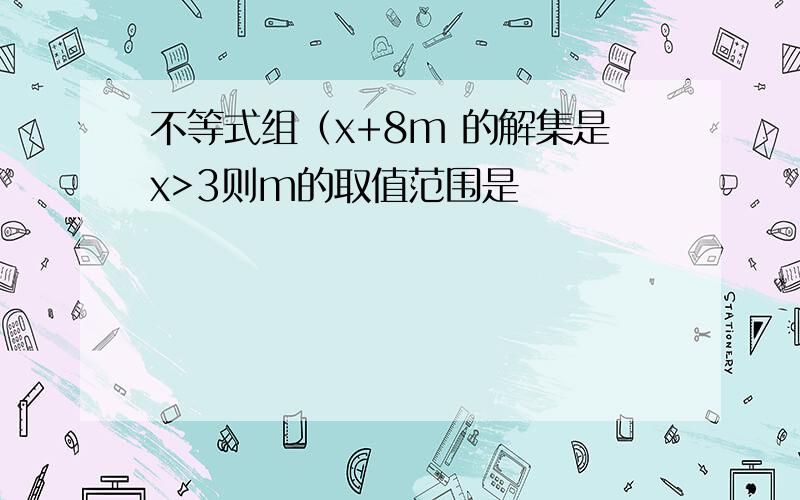 不等式组（x+8m 的解集是x>3则m的取值范围是