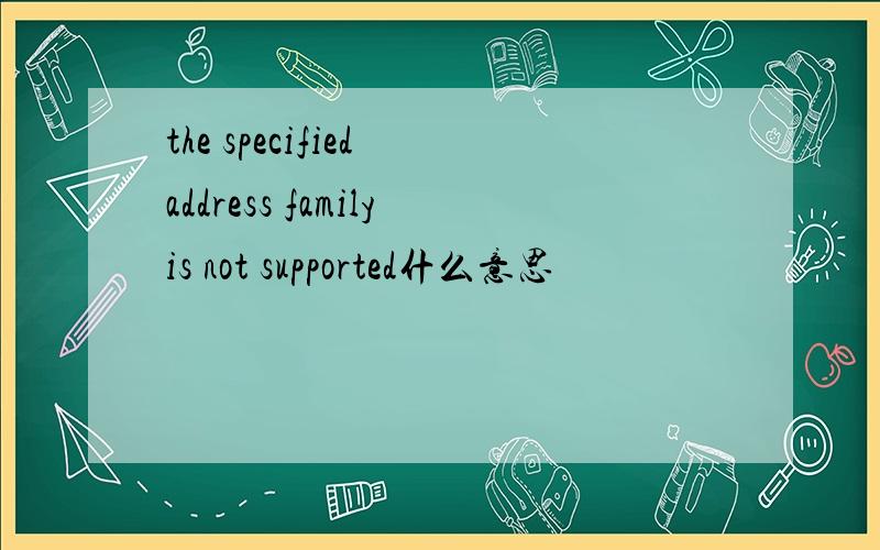 the specified address familyis not supported什么意思