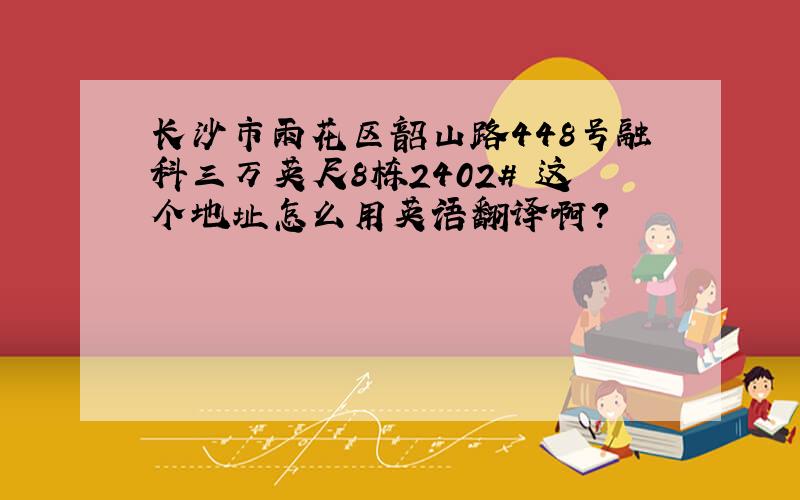 长沙市雨花区韶山路448号融科三万英尺8栋2402# 这个地址怎么用英语翻译啊?