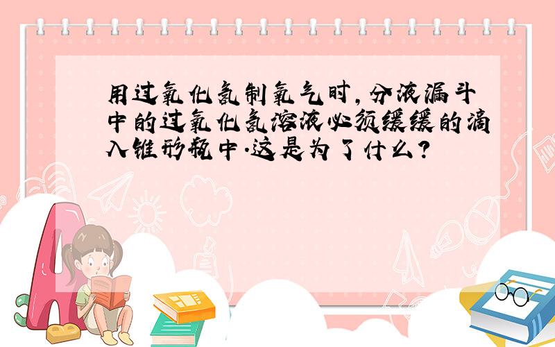 用过氧化氢制氧气时,分液漏斗中的过氧化氢溶液必须缓缓的滴入锥形瓶中.这是为了什么?