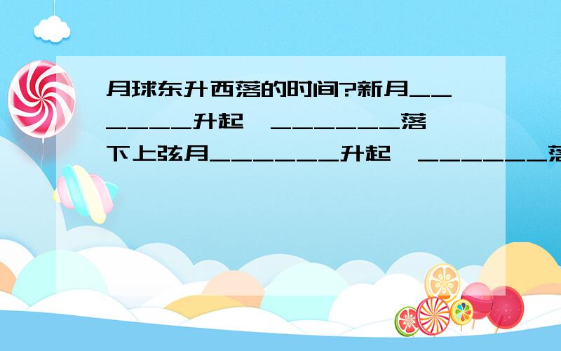 月球东升西落的时间?新月______升起,______落下上弦月______升起,______落下满月______升起,