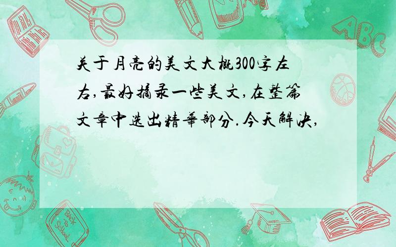 关于月亮的美文大概300字左右,最好摘录一些美文,在整篇文章中选出精华部分.今天解决,