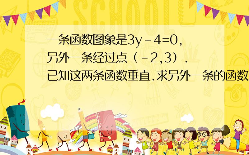 一条函数图象是3y-4=0,另外一条经过点（-2,3）.已知这两条函数垂直.求另外一条的函数式子.