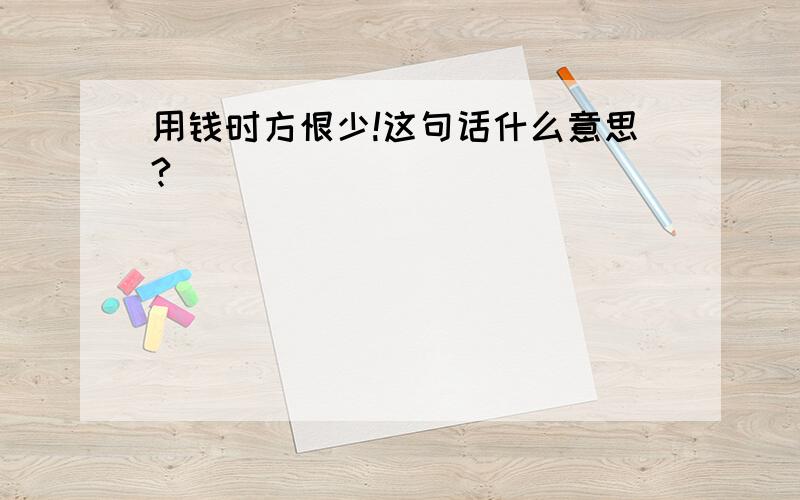 用钱时方恨少!这句话什么意思?