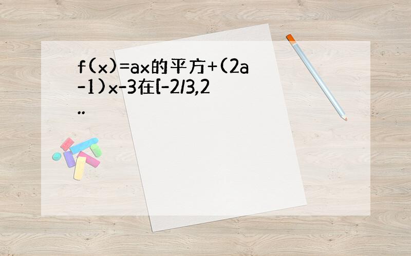 f(x)=ax的平方+(2a-1)x-3在[-2/3,2..