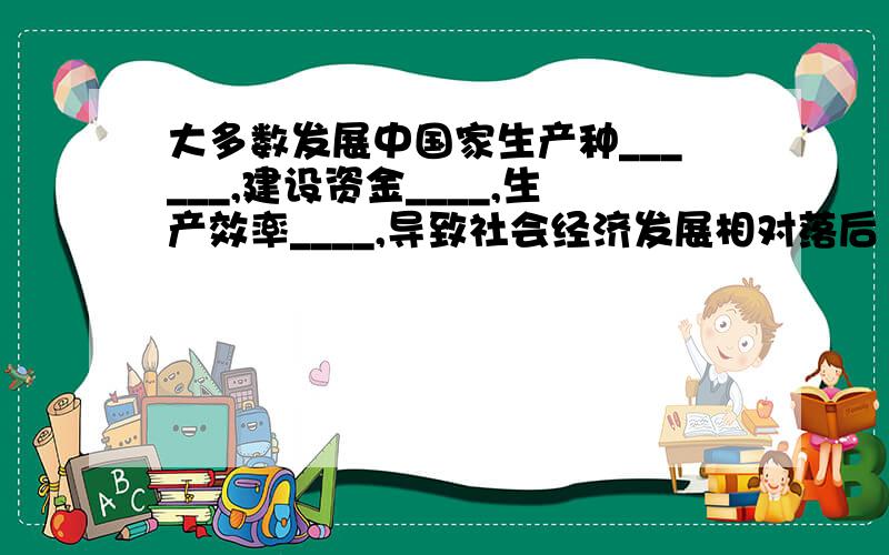 大多数发展中国家生产种______,建设资金____,生产效率____,导致社会经济发展相对落后