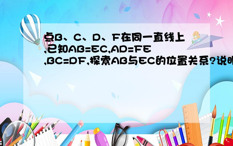 点B、C、D、F在同一直线上,已知AB=EC,AD=FE,BC=DF,探索AB与EC的位置关系?说明理由.