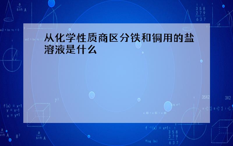 从化学性质商区分铁和铜用的盐溶液是什么