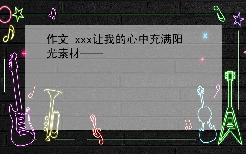 作文 xxx让我的心中充满阳光素材——