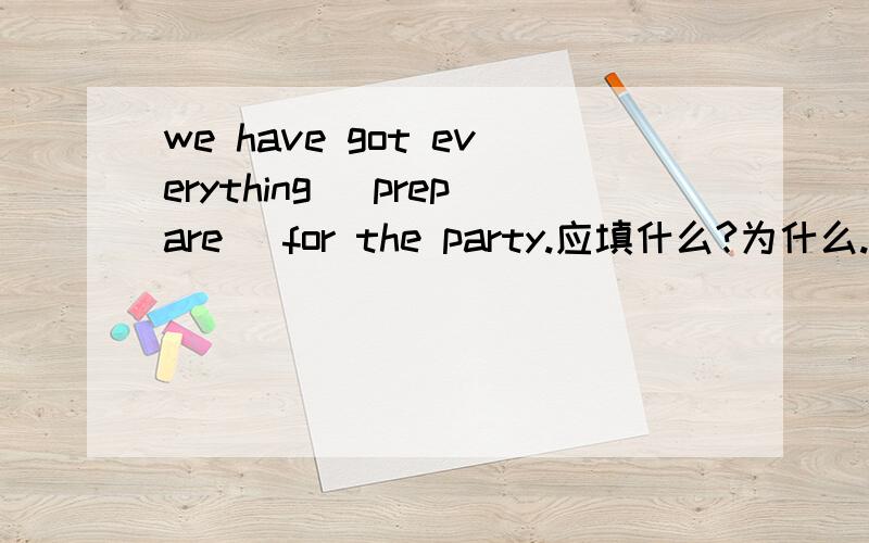 we have got everything (prepare) for the party.应填什么?为什么.为什么