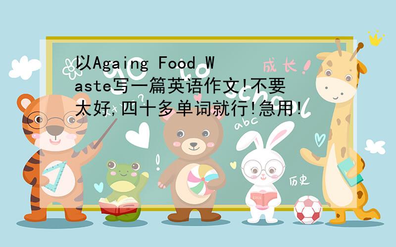 以Againg Food Waste写一篇英语作文!不要太好,四十多单词就行!急用!