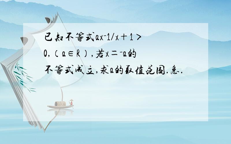 已知不等式ax－1／x＋1＞0,（a∈R）,若x＝－a的不等式成立,求a的取值范围.急.