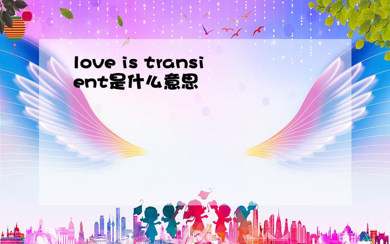 love is transient是什么意思