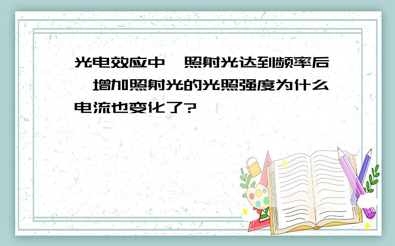 光电效应中,照射光达到频率后,增加照射光的光照强度为什么电流也变化了?