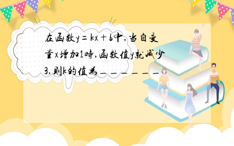 在函数y=kx+b中,当自变量x增加1时,函数值y就减少3,则k的值为______