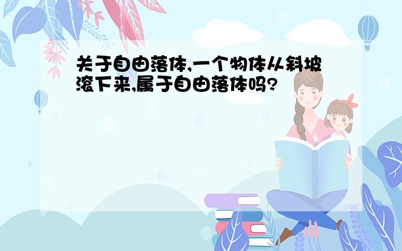 关于自由落体,一个物体从斜坡滚下来,属于自由落体吗?