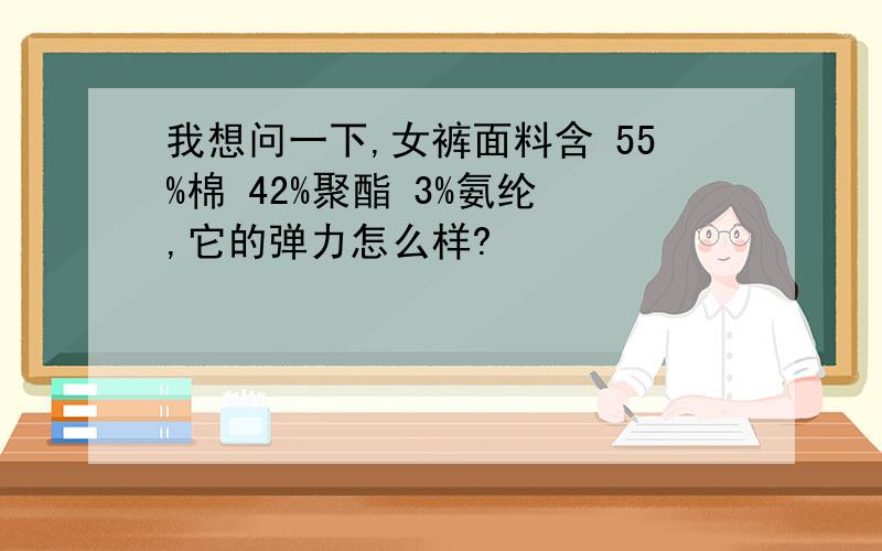 我想问一下,女裤面料含 55%棉 42%聚酯 3%氨纶 ,它的弹力怎么样?