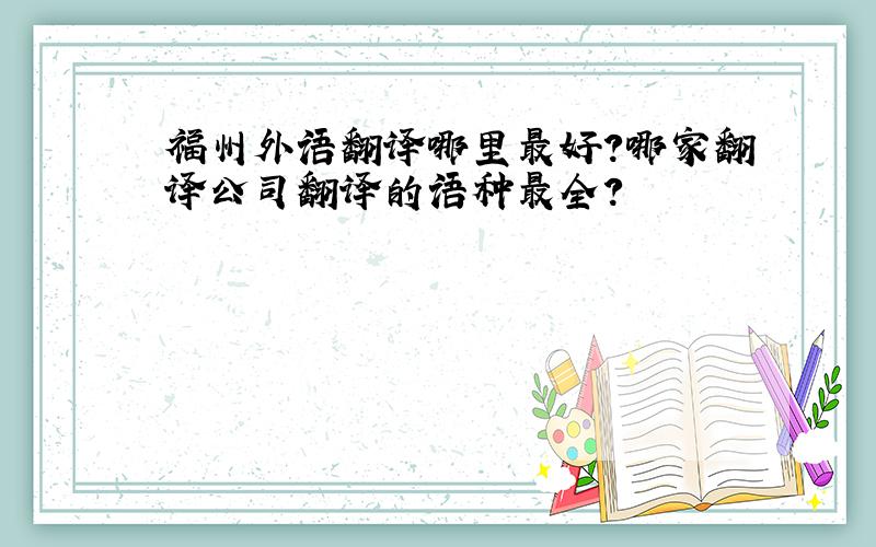 福州外语翻译哪里最好?哪家翻译公司翻译的语种最全?