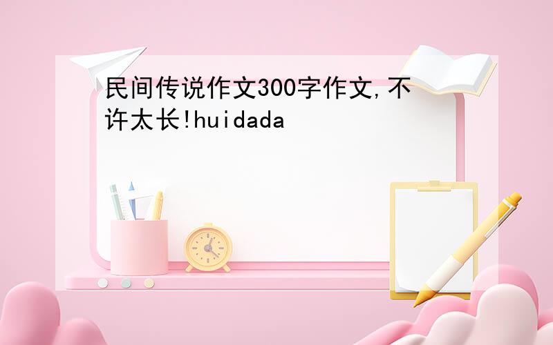 民间传说作文300字作文,不许太长!huidada