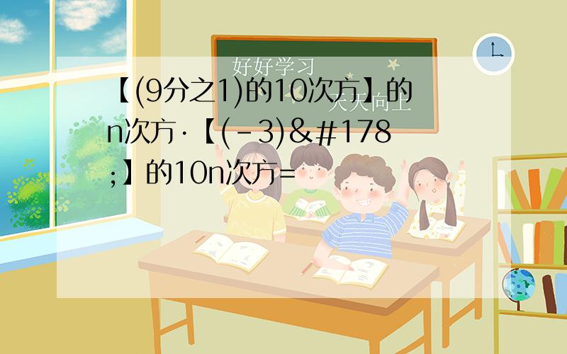 【(9分之1)的10次方】的n次方·【(-3)²】的10n次方=