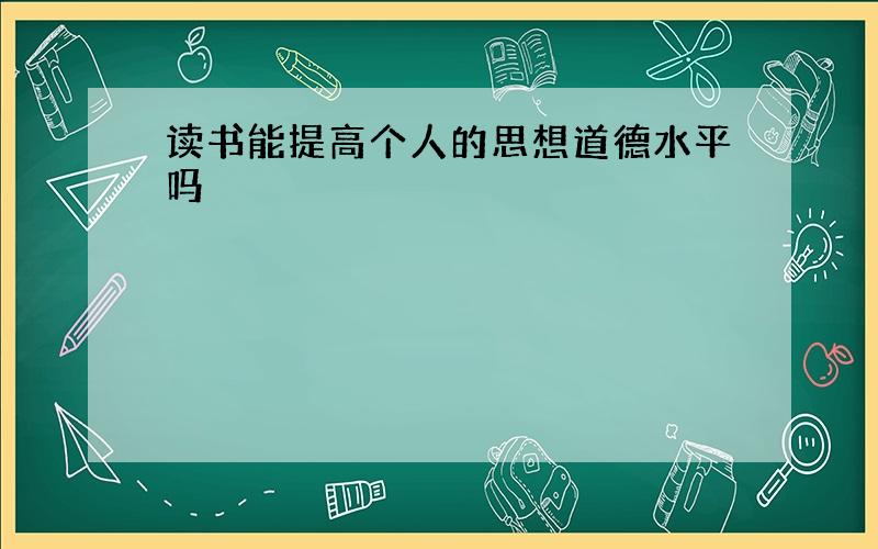 读书能提高个人的思想道德水平吗