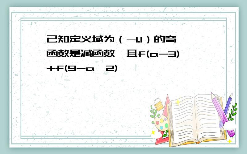 已知定义域为（-1.1）的奇函数是减函数,且f(a-3)+f(9-a^2)