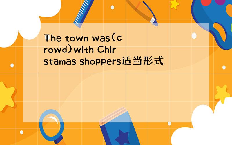 The town was(crowd)with Chirstamas shoppers适当形式