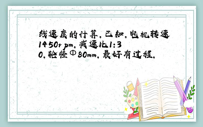 线速度的计算,已知,电机转速1450rpm,减速比1:30,轮径Φ80mm,最好有过程,