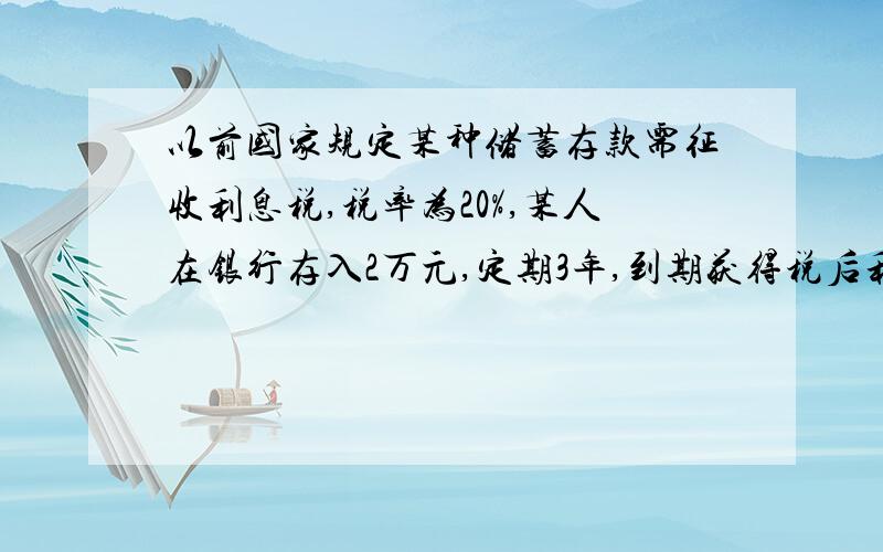 以前国家规定某种储蓄存款需征收利息税,税率为20%,某人在银行存入2万元,定期3年,到期获得税后利息