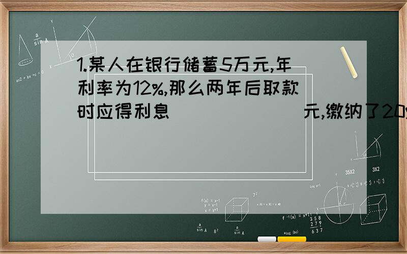 1.某人在银行储蓄5万元,年利率为12%,那么两年后取款时应得利息_______元,缴纳了20%的利息税后实际利息为__