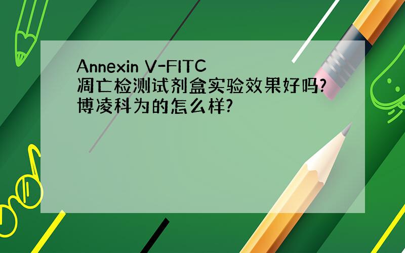 Annexin V-FITC凋亡检测试剂盒实验效果好吗?博凌科为的怎么样?