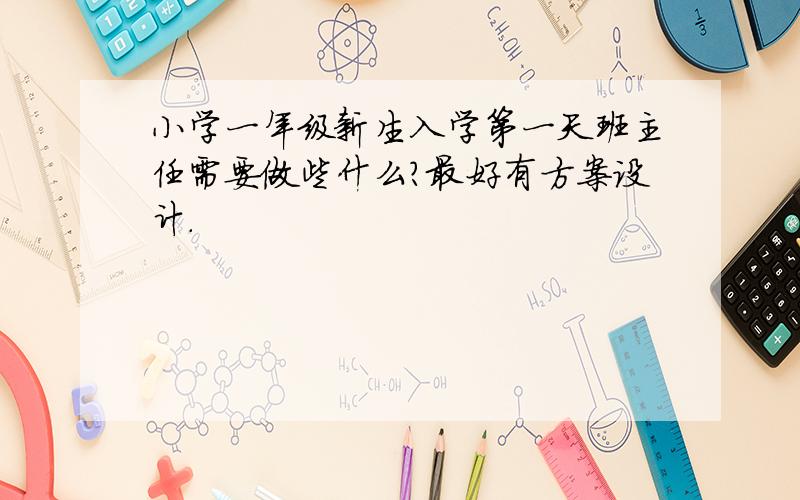 小学一年级新生入学第一天班主任需要做些什么?最好有方案设计.