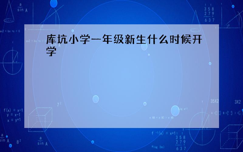 库坑小学一年级新生什么时候开学