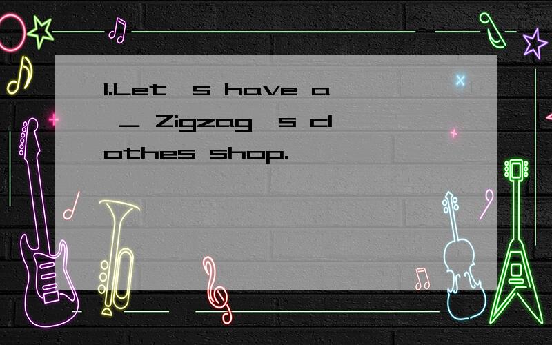 1.Let's have a ＿ Zigzag's clothes shop.