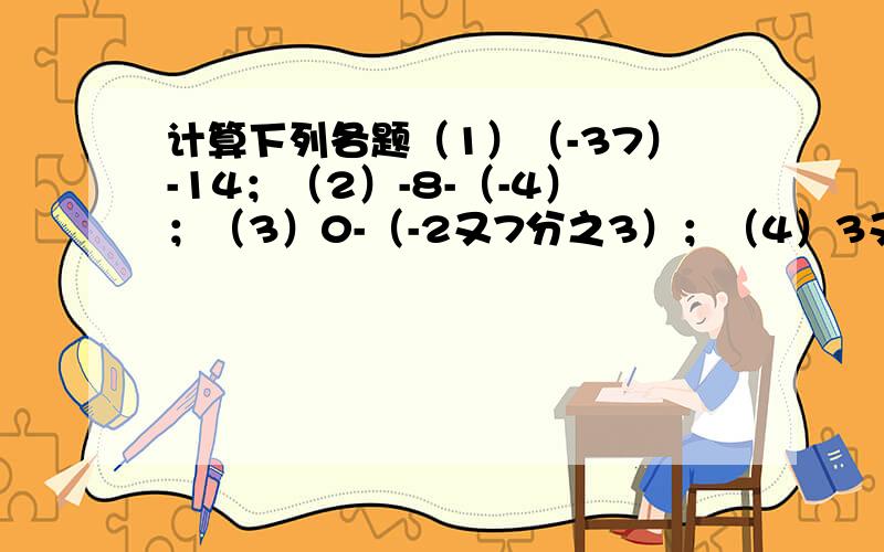 计算下列各题（1）（-37）-14；（2）-8-（-4）；（3）0-（-2又7分之3）；（4）3又2分之1-5又4分之1