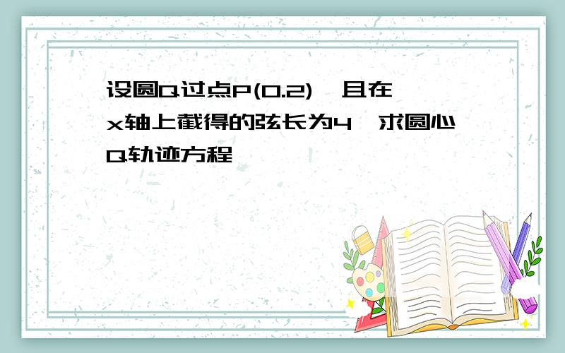 设圆Q过点P(0.2),且在x轴上截得的弦长为4,求圆心Q轨迹方程