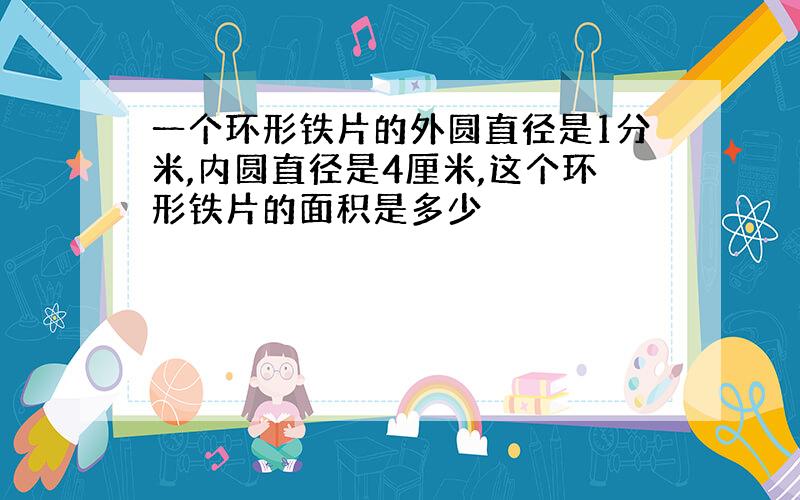 一个环形铁片的外圆直径是1分米,内圆直径是4厘米,这个环形铁片的面积是多少