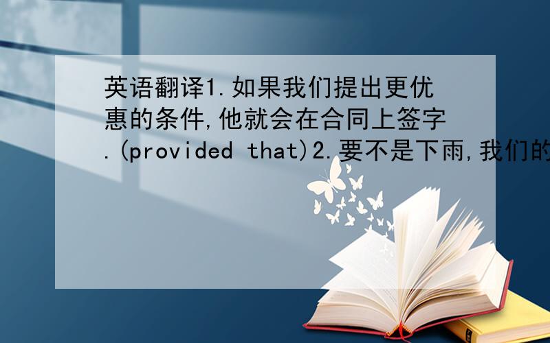 英语翻译1.如果我们提出更优惠的条件,他就会在合同上签字.(provided that)2.要不是下雨,我们的旅行肯定会