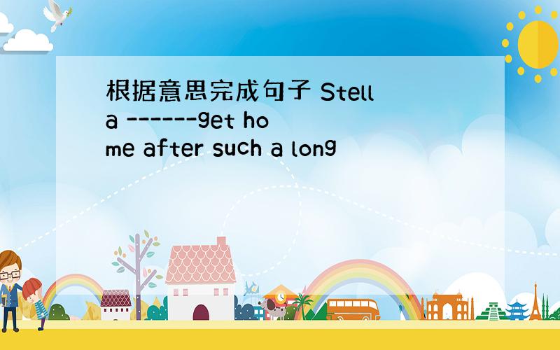 根据意思完成句子 Stella ------get home after such a long