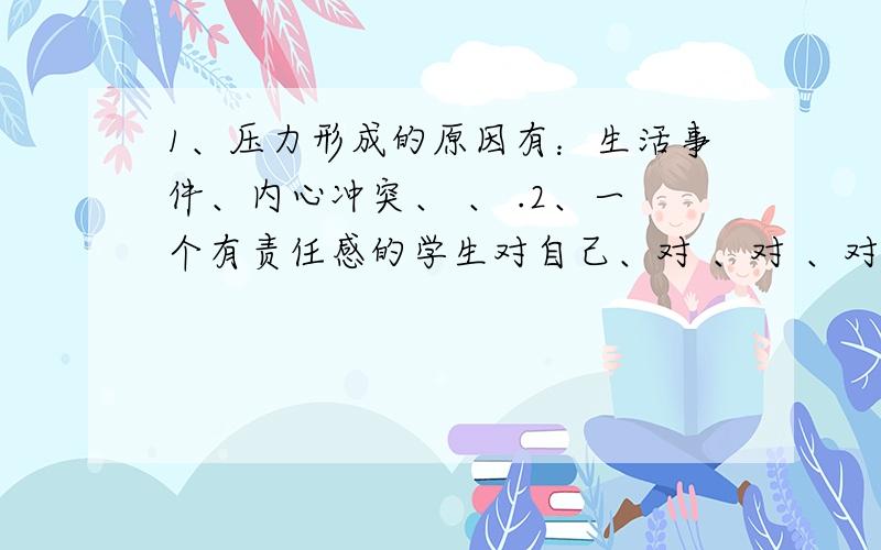 1、压力形成的原因有：生活事件、内心冲突、 、 .2、一个有责任感的学生对自己、对 、对 、对 、