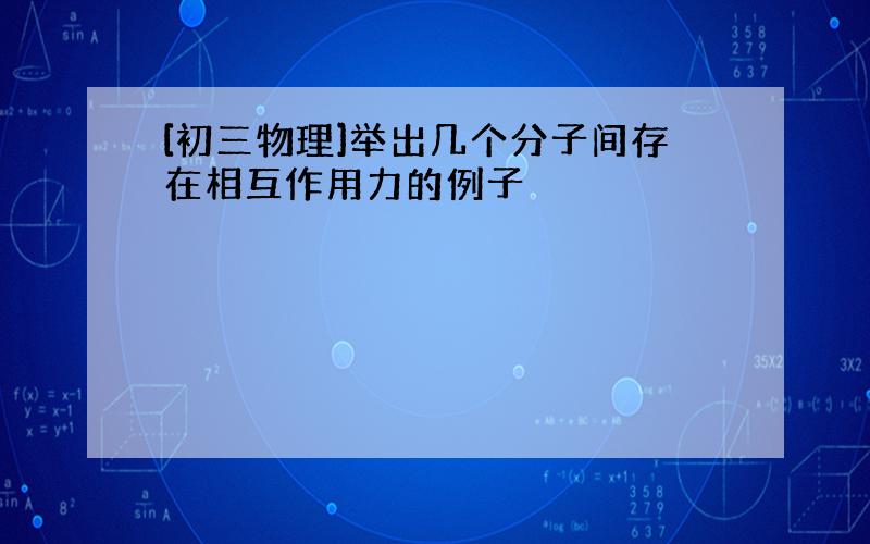 [初三物理]举出几个分子间存在相互作用力的例子